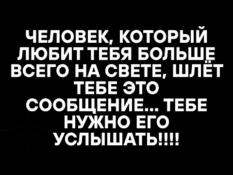 Видео: ЧЕЛОВЕК, КОТОРЫЙ ЛЮБИТ ТЕБЯ БОЛЬШЕ ВСЕГО НА СВЕТЕ, ШЛЁТ ТЕБЕ ЭТО СООБЩЕНИЕ..ТЕБЕ НУЖНО ЕГО УСЛЫШАТЬ!