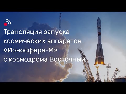 Видео: Трансляция запуска космических аппаратов «Ионосфера-М» № 1 и № 2