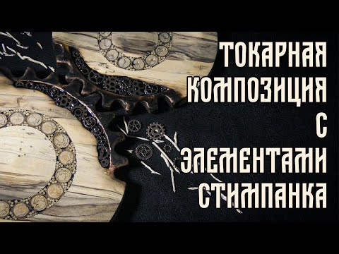Видео: ТОКАРНАЯ КОМПОЗИЦИЯ С ЭЛЕМЕНТАМИ СТИМПАНКА