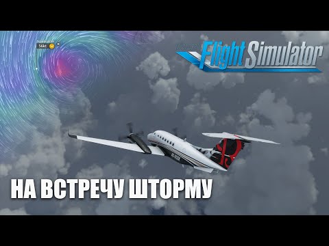 Видео: Microsoft Flight Simulator - На Встречу Шторму Beechcraft King Air 350i