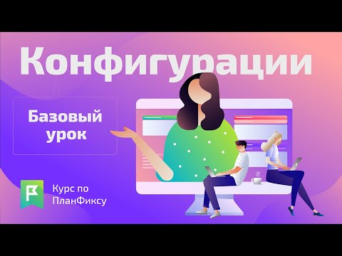 Видео: Конфигурации (1/1) | Видеокурс по Planfix