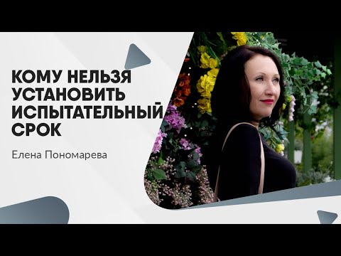 Видео: Кому нельзя установить испытательный срок - Елена Пономарева