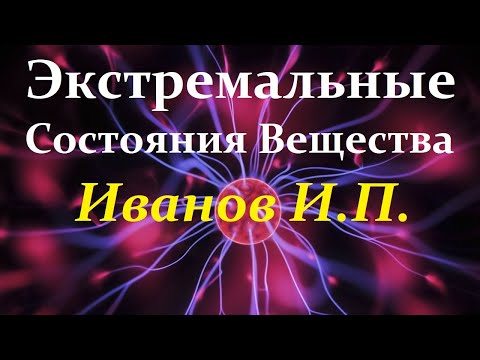 Видео: Иванов И. Вещество в экстремальных состояниях. Full Video ReMastered.