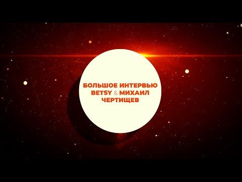 Видео: Betsy и Михаил Чертищев - первое большое интервью