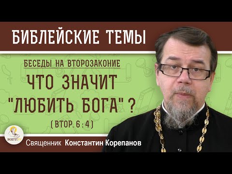 Видео: ЧТО ЗНАЧИТ "ЛЮБИТЬ БОГА" ? (Втор.6:4)  Беседы на ВТОРОЗАКОНИЕ. Беседа 1. Свящ.  Константин Корепанов