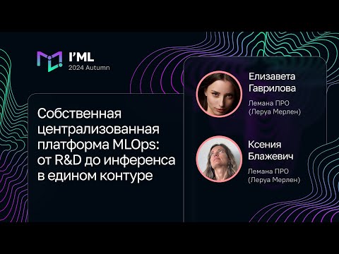 Видео: Елизавета Гаврилова, Ксения Блажевич — Собственная централизованная платформа MLOps