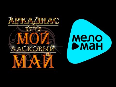 Видео: АРКАДИАС - МОЙ ЛАСКОВЫЙ МАЙ