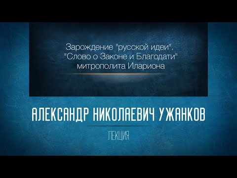 Видео: «Зарождение "русской идеи". "Слово о Законе и Благодати" митрополита Илариона». Проф. А.Н. Ужанков