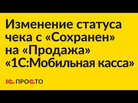 Видео: Инструкция по изменению статуса чека с «Сохранен» на «Продажа» в «1С:Мобильная касса»