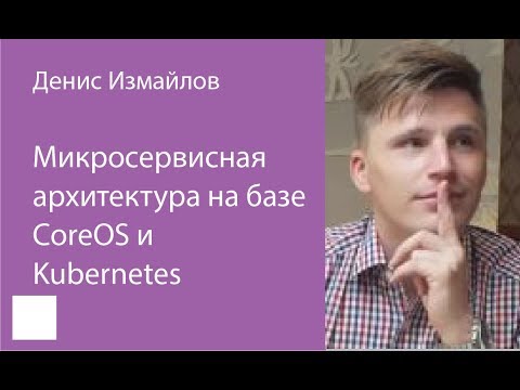 Видео: 007. Микросервисная архитектура на базе CoreOS и Kubernetes — Денис Измайлов