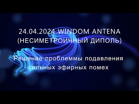 Видео: 24 04 2024 Windom (несиметричный диполь) антенна:  решение проблемы подавления сильных эфирных помех
