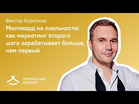 Видео: Виктор Коротков, Японский Домик - Миллиард на лояльности: как маркетинг второго шага зарабатывает