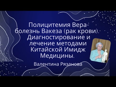 Видео: Полицитемия Вера-болезнь Вакеза (рак крови).  ВалентинаРязанова #Полицитемия #КитайскаяИмиджМедицин