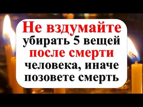 Видео: Не вздумайте убирать 5 вещей после смерти человека, иначе позовете смерть и горькие слезы