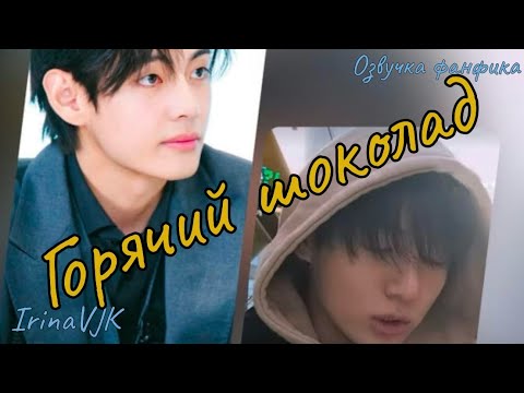 Видео: ГОРЯЧИЙ ШОКОЛАД | Озвучка фанфика  | IrinaVJK bts #фанфик