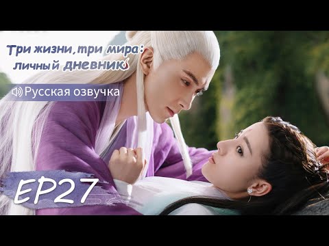 Видео: Три жизни, три мира: личный дневник 27【Русская озвучка】三生三世枕上书 【Дильраба, Гао Вэйгуан, Дилан Ко】