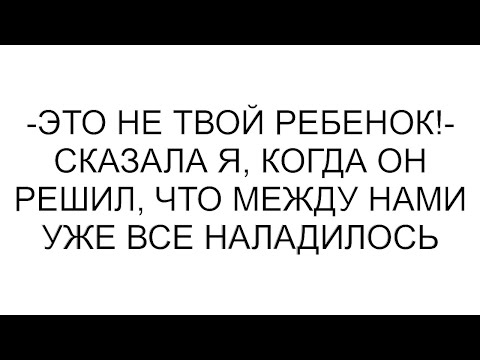 Видео: -Это не твой ребенок!- сказала я, когда он решил, что между нами уже все наладилось #рассказ #аудио