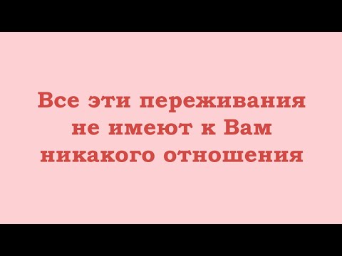 Видео: Все эти переживания не имеют к Вам никакого отношения