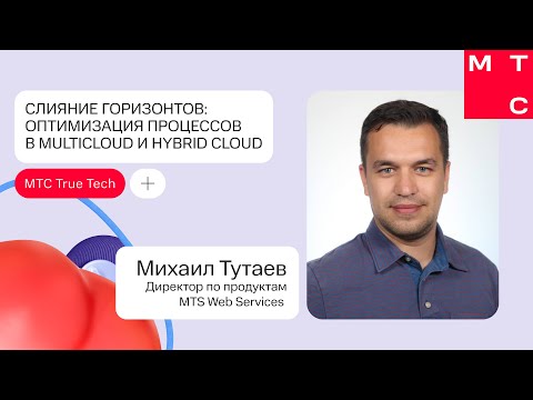 Видео: Слияние горизонтов: оптимизация процессов в Multicloud и Hybrid Cloud | М. Тутаев (MTS WEB SERVICES)