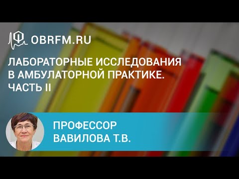 Видео: Профессор Вавилова Т.В.:  Лабораторные исследования в амбулаторной практике. Часть II