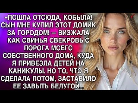 Видео: ПОШЛА ОТСЮДА, КОБЫЛА! СЫН МНЕ КУПИЛ ЭТОТ ДОМИК ЗА ГОРОДОМ! — ВИЗЖАЛА КАК СВИНЬЯ СВЕКРОВЬ