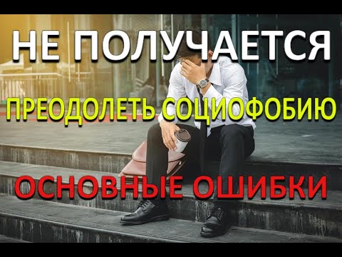 Видео: Не получается преодолеть СОЦИОФОБИЮ l Основные ошибки