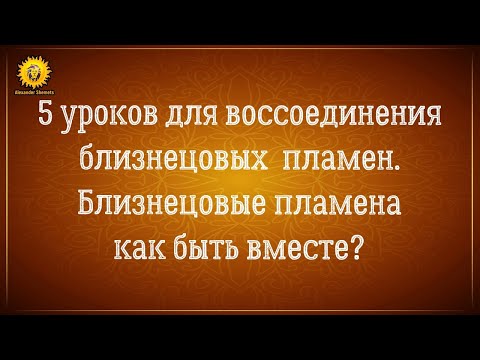 Видео: 5 уроков для воссоединения близнецовых пламен. Близнецовые пламена как быть вместе?