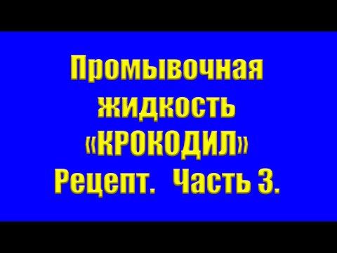 Видео: Промывочная жидкость "Крокодил". Рецепт. Часть 3.