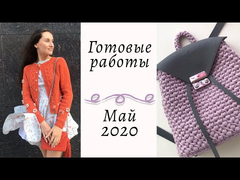 Видео: Готовые работы: Май 2020 || Кардиган с вышивкой, сумки, рюкзак, чепчики, боди || Вязание ||