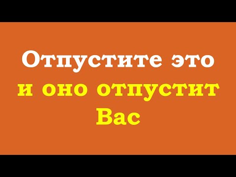 Видео: Отпустите это и оно отпустит Вас