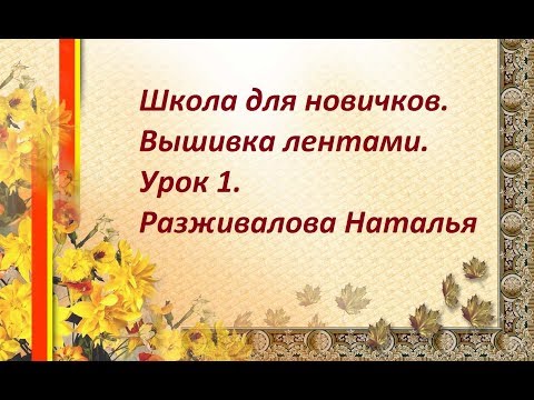 Видео: Школа для новичков. Вышивка лентами. Урок 1. Ленты.