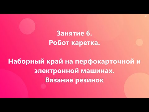 Видео: Робот каретка. Наборный петель роботом и вязание резинок на перфокарточной и электронной машинах.