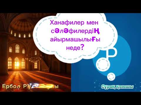 Видео: Ханафилер мен сәләфилердің айырмасы. Ербол Рүстемұлы.