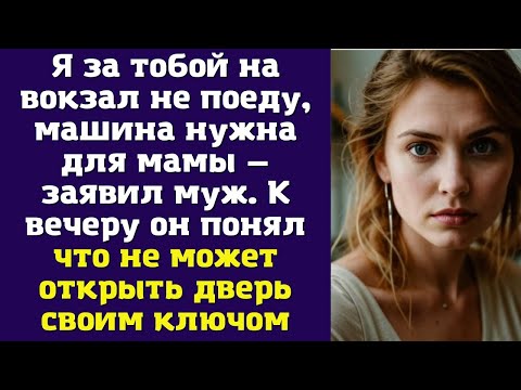 Видео: Я за тобой на вокзал не поеду, машина нужна для мамы — заявил муж. К вечеру он понял что