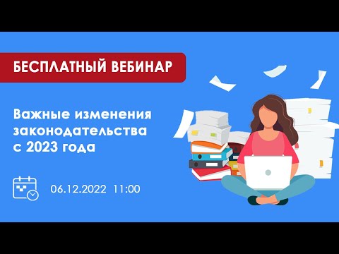 Видео: Запись вебинара "Важные изменения законодательства с 2023 года" 06.12.2022