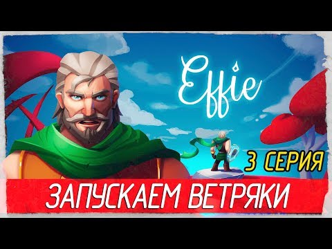 Видео: Effie -3- ЗАПУСКАЕМ ВЕТРЯКИ [Прохождение на русском]