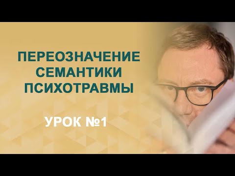 Видео: "Переозначение семантики психотравмы" 1 урок