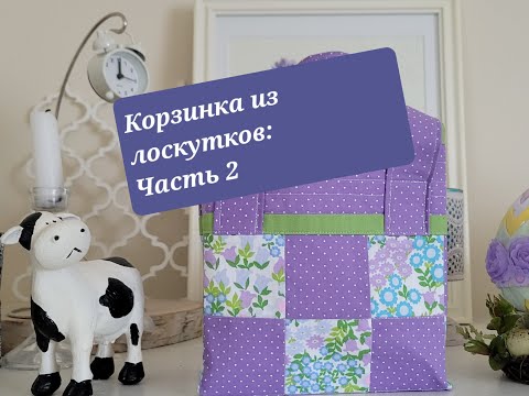 Видео: Корзинка из лоскутков (Часть 2)