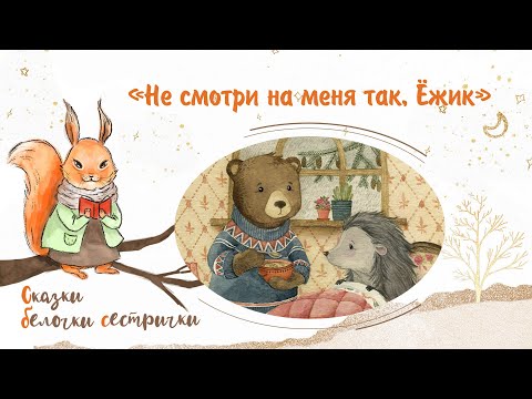 Видео: Сказка «Не смотри на меня так, Ёжик». Добрые аудиосказки для самых маленьких от белочки-сестрички