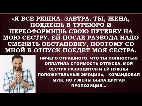 Видео: Я решил, что в отпуск поедет со мной моя сестра, а не ты, жена. Сестре отдохнуть надо, она развелась