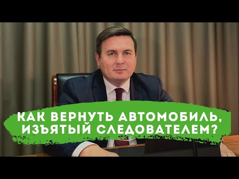 Видео: Как вернуть автомобиль, изъятый следователем?