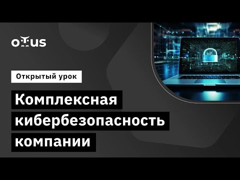 Видео: Комплексная кибербезопасность компании // Курс «Информационная безопасность. Professional»