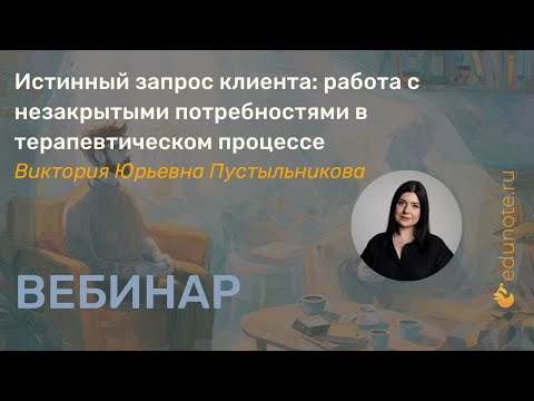 Видео: Истинный запрос клиента: работа с незакрытыми потребностями в терапевтическом процессе