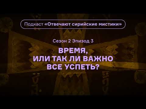 Видео: Время, или Так ли важно все успеть? Подкаст «Отвечают сирийские мистики». АУДИО