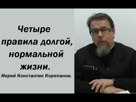 Видео: Четыре правила долгой, нормальной жизни. Иерей Константин Корепанов.