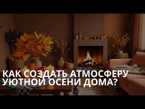 Видео: Как создать атмосферу уютной осени дома?