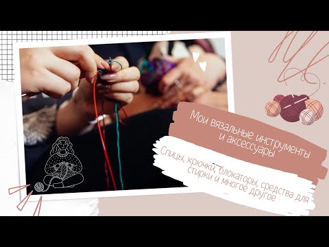 Видео: Мои вязальные инструменты и аксессуары 🧶