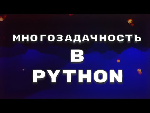 Видео: Многозадачность в Python (асинхронность, многопоточность, многопроцессность).