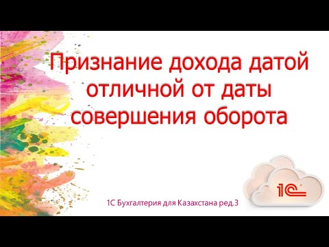 Видео: Признание дохода датой отличной от даты совершения оборота в 1С