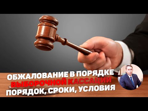 Видео: Выборочная кассация по уголовному делу. Порядок обжалования. Особенности. Сроки.